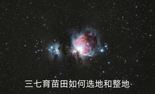 三七育苗田如何選地和整地