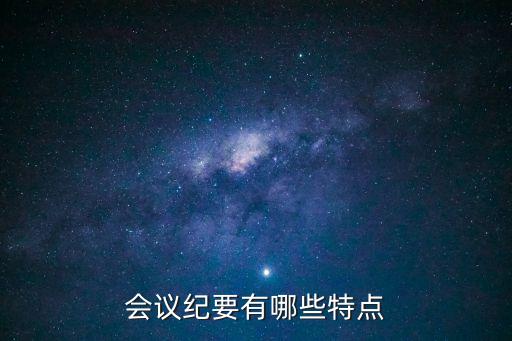 會議紀要的特點，會議記錄的特點