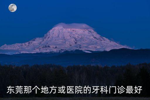 東莞去哪洗牙靠譜，東莞那個(gè)地方或醫(yī)院的牙科門(mén)診最好