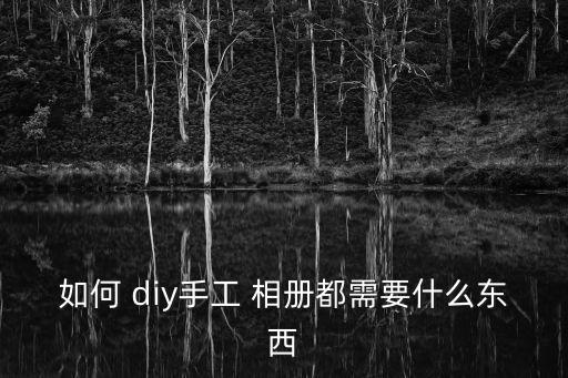diy相冊,如何自己動手制作精美手機相冊?
