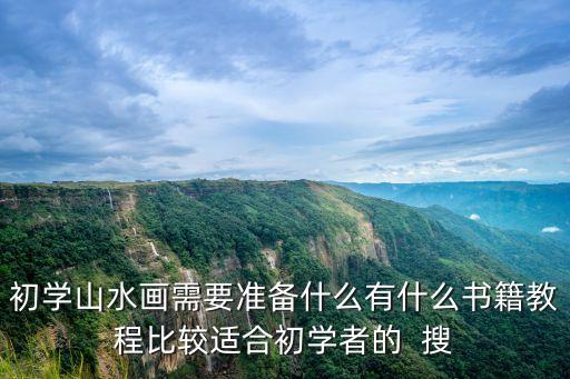 初學(xué)山水畫需要準(zhǔn)備什么有什么書籍教程比較適合初學(xué)者的  搜