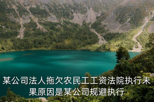 某公司法人拖欠農民工工資法院執行未果原因是某公司規避執行