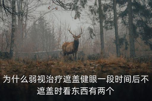 為什么弱視治療遮蓋健眼一段時間后不遮蓋時看東西有兩個