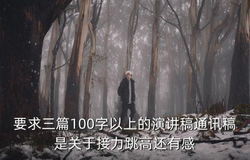 要求三篇100字以上的演講稿通訊稿是關于接力跳高還有感