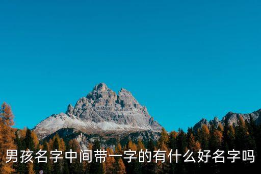 帶一的名字，男孩名字中間帶一字的有什么好名字嗎