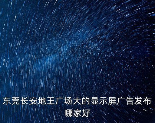 東莞led廣告屏哪家好，東莞長安地王廣場大的顯示屏廣告發布哪家好