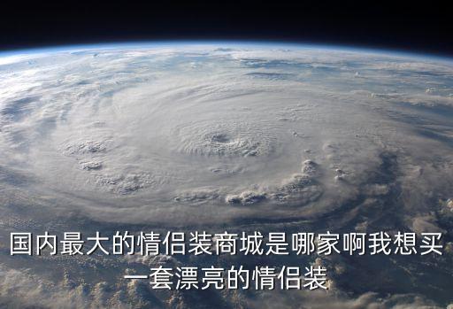 國內最大的情侶裝商城是哪家啊我想買一套漂亮的情侶裝