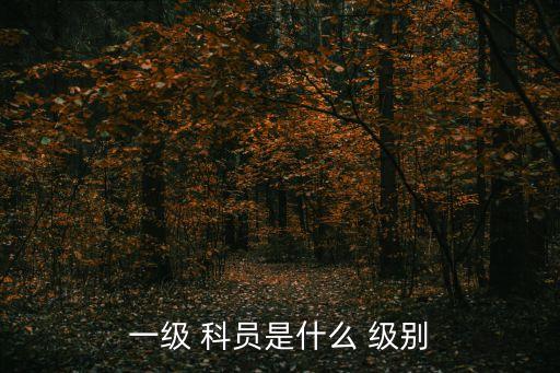 一級 科員是什么 級別