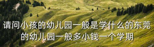 東莞山莊生態(tài)幼兒園學(xué)費(fèi)多少，幼兒園的大概費(fèi)用
