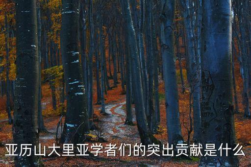 亞歷山大里亞學(xué)者們的突出貢獻(xiàn)是什么