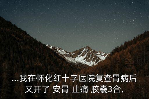 安胃止痛膠囊,四種中藥丸劑對(duì)癥治療胃腸道阻塞