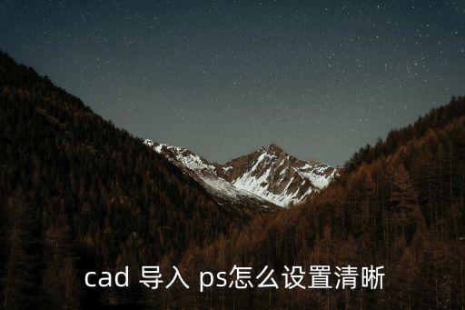  cad 導(dǎo)入 ps怎么設(shè)置清晰