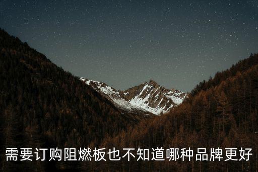 需要訂購阻燃板也不知道哪種品牌更好