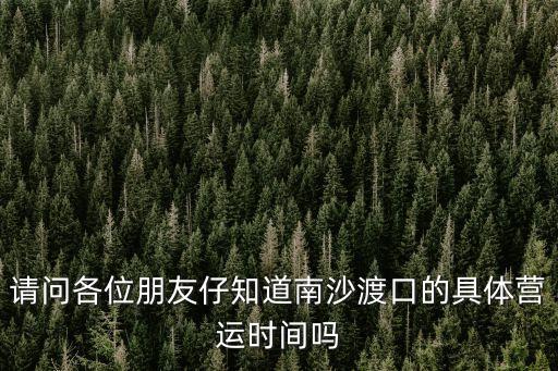 東莞南沙輪渡口停運(yùn)嗎，請(qǐng)問(wèn)現(xiàn)在從東莞到南沙還能從虎門(mén)渡口坐渡輪嗎