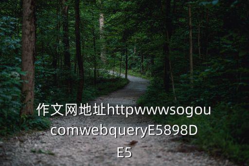 作文網(wǎng)地址httpwwwsogoucomwebqueryE5898DE5