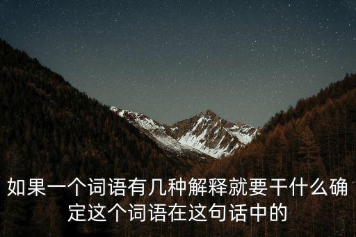 如果一個詞語有幾種解釋就要干什么確定這個詞語在這句話中的