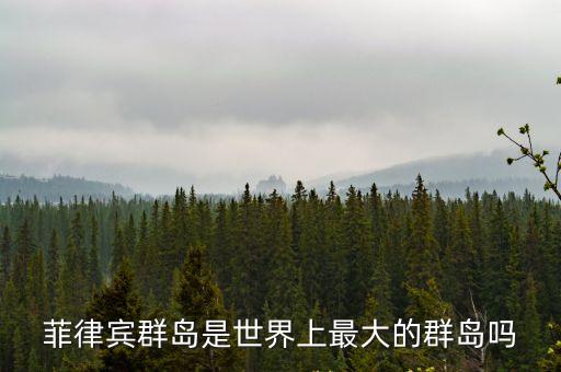 菲律賓群島是世界上最大的群島嗎