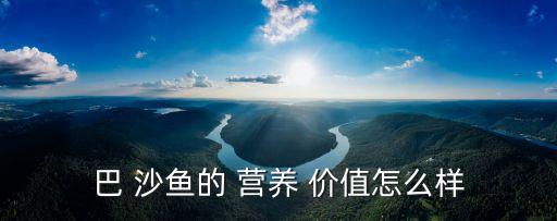 巴沙魚的營養價值,營養豐富ba沙魚無任何小刺適合普通人承受