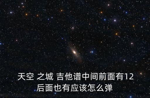 天空 之城 吉他譜中間前面有12后面也有應(yīng)該怎么彈