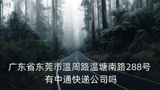 廣東省東莞市溫周路溫塘南路288號 有中通快遞公司嗎