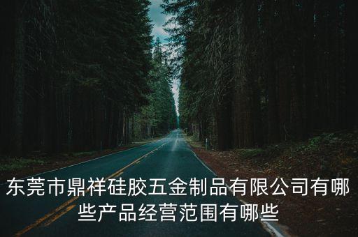 東莞市鼎祥硅膠五金制品有限公司有哪些產(chǎn)品經(jīng)營范圍有哪些