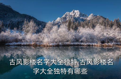  古風影樓名字大全獨特 古風影樓名字大全獨特有哪些