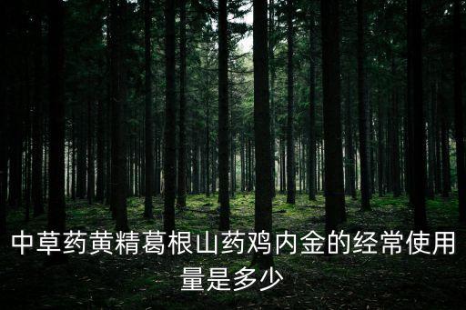 中草藥黃精葛根山藥雞內金的經常使用量是多少