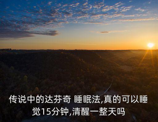 傳說(shuō)中的達(dá)芬奇 睡眠法,真的可以睡覺(jué)15分鐘,清醒一整天嗎