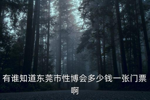 有誰知道東莞市性博會多少錢一張門票啊