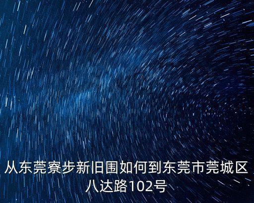 從東莞寮步新舊圍如何到東莞市莞城區八達路102號
