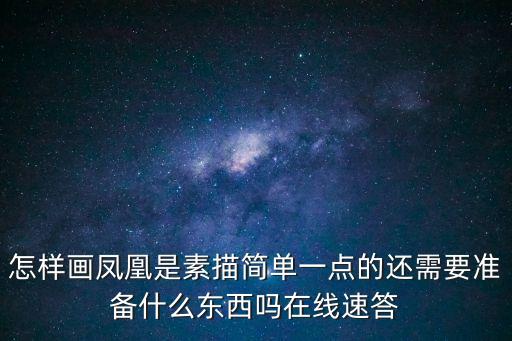 怎樣畫鳳凰是素描簡單一點的還需要準備什么東西嗎在線速答