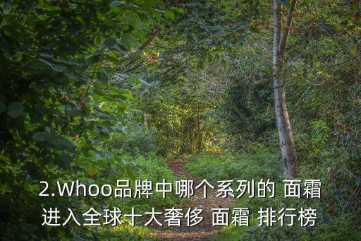 面霜排行榜,whoo系列面霜不在世界十大奢侈品排行榜