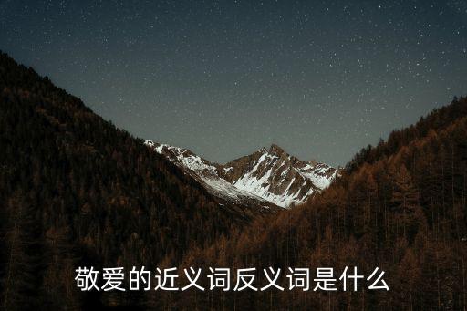 敬愛的近義詞反義詞是什么