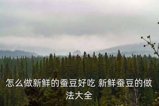 新鮮蠶豆的做法，新鮮蠶豆怎么做好吃