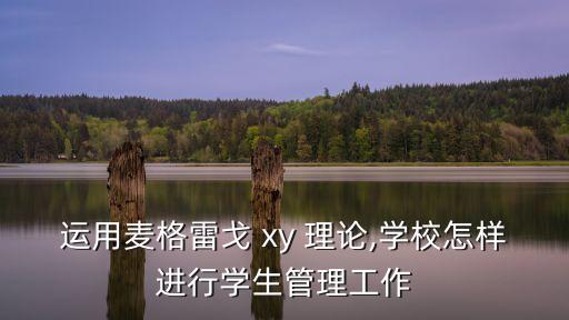 運用麥格雷戈 xy 理論,學校怎樣進行學生管理工作