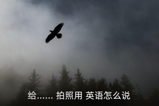 拍照英語怎么說,拍照是拍照英文縮寫