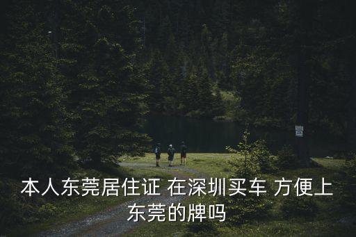 本人東莞居住證 在深圳買車 方便上東莞的牌嗎