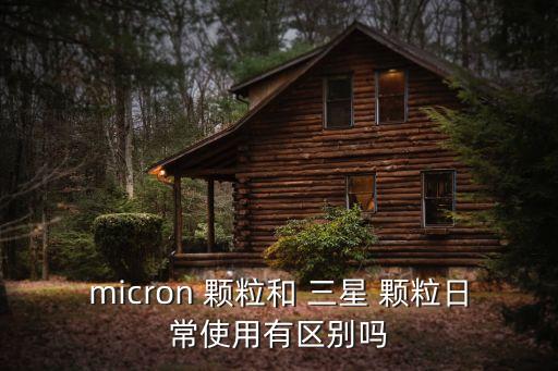 micron 顆粒和 三星 顆粒日常使用有區別嗎