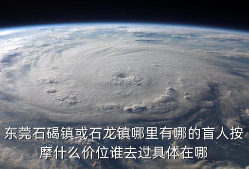東莞石碣鎮(zhèn)或石龍鎮(zhèn)哪里有哪的盲人按摩什么價位誰去過具體在哪