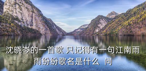 沈曉岑的一首歌 只記得有一句江南雨雨紛紛歌名是什么  問