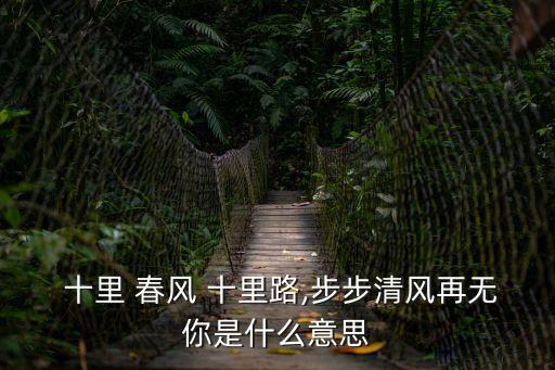  十里 春風 十里路,步步清風再無你是什么意思
