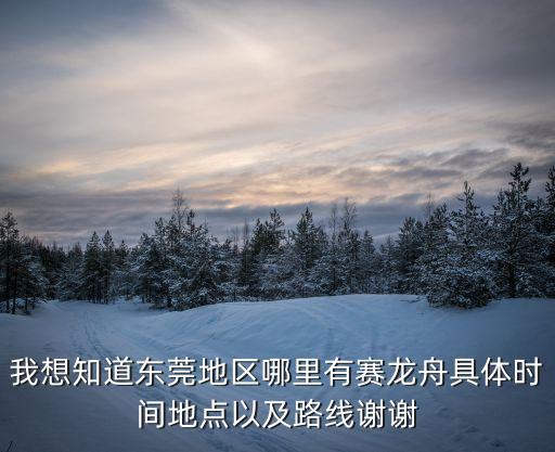 我想知道東莞地區(qū)哪里有賽龍舟具體時(shí)間地點(diǎn)以及路線謝謝
