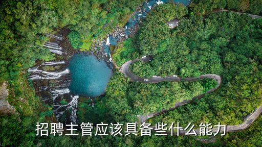 招聘主管，招聘主管應該具備些什么能力