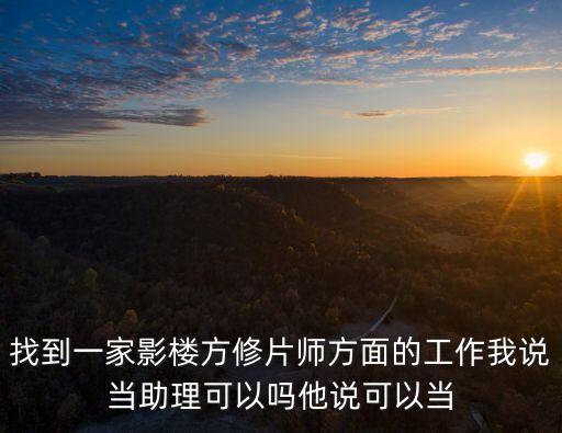 找到一家影樓方修片師方面的工作我說當助理可以嗎他說可以當