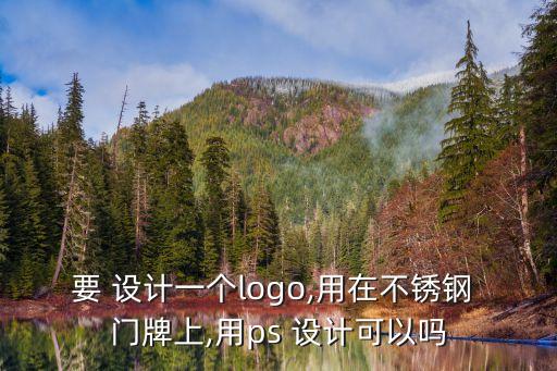要 設(shè)計(jì)一個(gè)logo,用在不銹鋼 門牌上,用ps 設(shè)計(jì)可以嗎