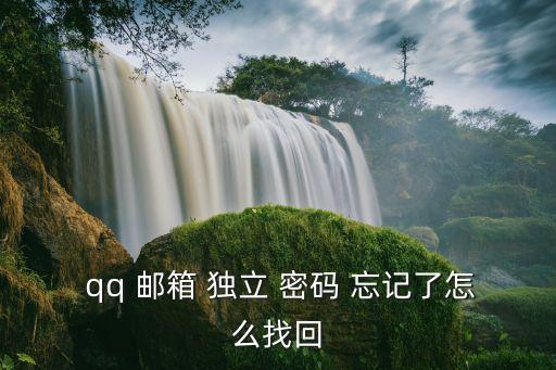  qq 郵箱 獨(dú)立 密碼 忘記了怎么找回