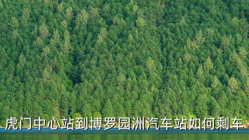東莞虎門到博羅園洲，急求虎門到惠州博羅怎么坐車謝謝