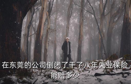 在東莞的公司倒閉了干了八年失業保險能賠多少