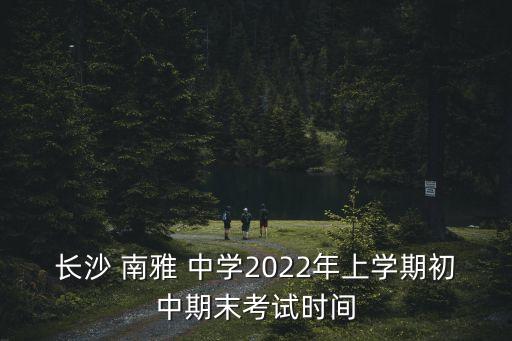 長沙 南雅 中學2022年上學期初中期末考試時間