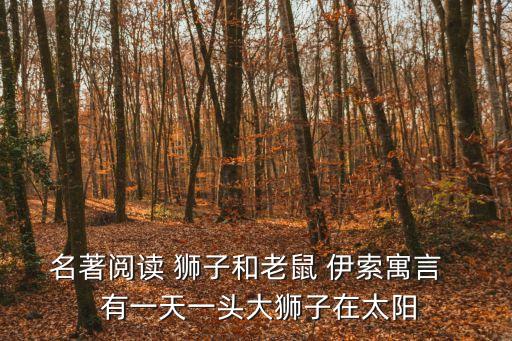 大獅子和小老鼠，名著閱讀 獅子和老鼠 伊索寓言   有一天一頭大獅子在太陽